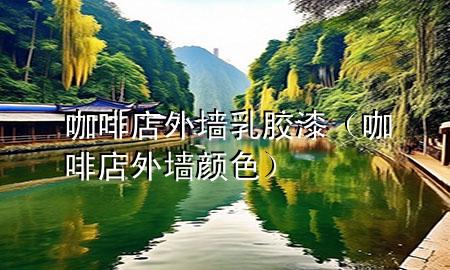 咖啡店外墻乳膠漆（咖啡店外墻顏色）