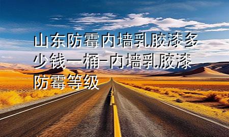 山東防霉內(nèi)墻乳膠漆多少錢一桶-內(nèi)墻乳膠漆防霉等級