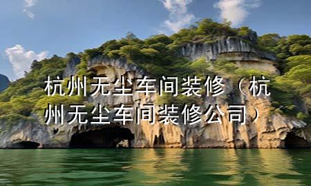 杭州無塵車間裝修（杭州無塵車間裝修公司）