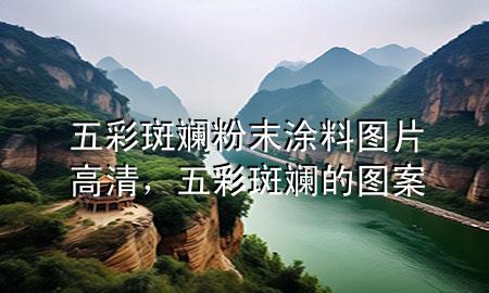 五彩斑斕粉末涂料圖片高清，五彩斑斕的圖案