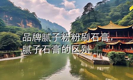 品牌膩子粉粉刷石膏，膩子石膏的區(qū)別