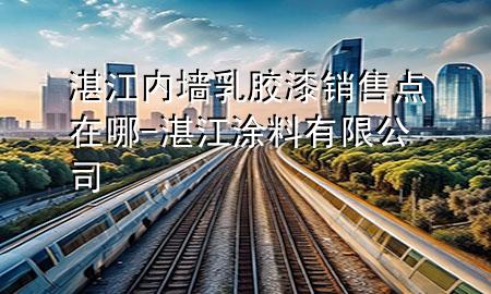 湛江內(nèi)墻乳膠漆銷售點在哪-湛江涂料有限公司
