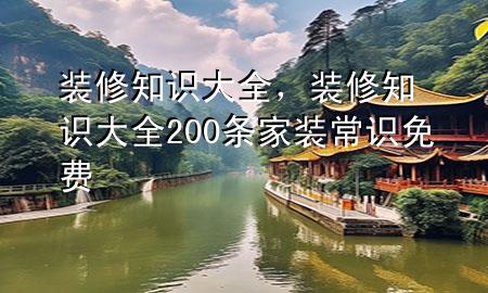 裝修知識(shí)大全，裝修知識(shí)大全 200條家裝常識(shí)免費(fèi)