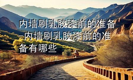 內(nèi)墻刷乳膠漆前的準備-內(nèi)墻刷乳膠漆前的準備有哪些