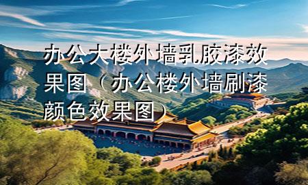 辦公大樓外墻乳膠漆效果圖（辦公樓外墻刷漆顏色效果圖）