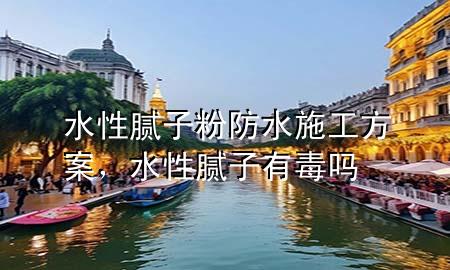 水性膩?zhàn)臃鄯浪┕し桨?，水性膩?zhàn)佑卸締?>
             </div>
             <!--文章無(wú)圖的情況下插入一張圖片end-->
              
      <p>本篇文章給大家談?wù)勊阅佔(zhàn)臃鄯浪┕し桨福约八阅佔(zhàn)佑卸締釋?duì)應(yīng)的知識(shí)點(diǎn)，希望對(duì)各位有所幫助，不要忘了收***本站喔。
今天給各位分享水性膩?zhàn)臃鄯浪┕し桨傅闹R(shí)，其中也會(huì)對(duì)水性膩?zhàn)佑卸締徇M(jìn)行解釋，如果能碰巧解決***現(xiàn)在面臨的問(wèn)題，別忘了關(guān)注本站，現(xiàn)在開(kāi)始吧！</p><ol type=