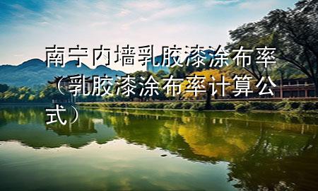 南寧內(nèi)墻乳膠漆涂布率（乳膠漆涂布率計(jì)算公式）