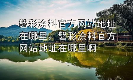 磐彩涂料官方網(wǎng)站地址在哪里，磐彩涂料官方網(wǎng)站地址在哪里啊