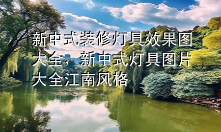 新中式裝修燈具效果圖大全，新中式燈具圖片大全江南風(fēng)格