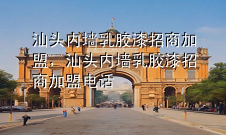 汕頭內(nèi)墻乳膠漆招商加盟，汕頭內(nèi)墻乳膠漆招商加盟電話
