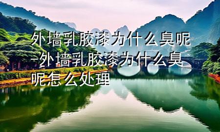 外墻乳膠漆為什么臭呢-外墻乳膠漆為什么臭呢怎么處理