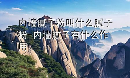 內(nèi)墻膩子粉叫什么膩子粉-內(nèi)墻膩子有什么作用