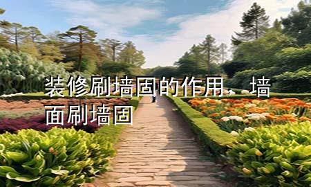 裝修刷墻固的作用，墻面刷墻固