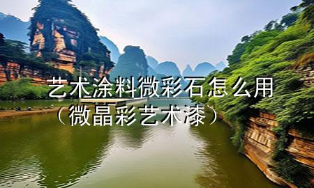 藝術涂料微彩石怎么用（微晶彩藝術漆）