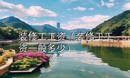 裝修工工資（裝修工工資一般多少）