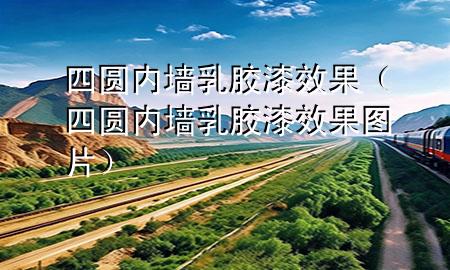 四圓內(nèi)墻乳膠漆效果（四圓內(nèi)墻乳膠漆效果圖片）