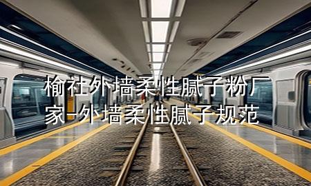 榆社外墻柔性膩?zhàn)臃蹚S家-外墻柔性膩?zhàn)右?guī)范