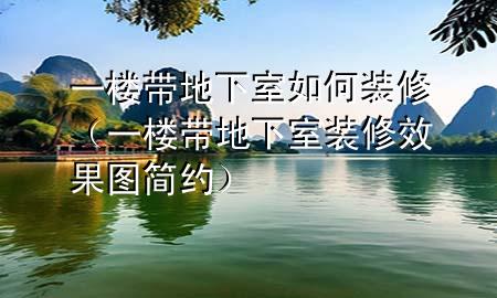 一樓帶地下室如何裝修（一樓帶地下室裝修效果圖簡約）
