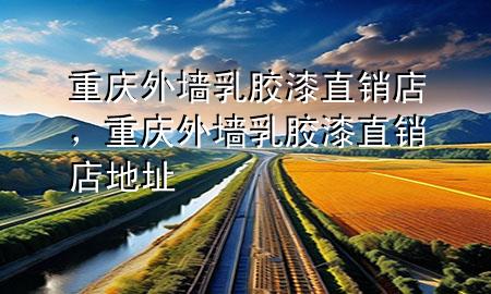 重慶外墻乳膠漆直銷店，重慶外墻乳膠漆直銷店地址