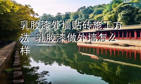 乳膠漆外墻貼磚施工方法-乳膠漆做外墻怎么樣