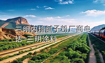 三明內(nèi)墻膩子粉廠商電話-三明涂料