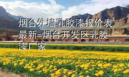 煙臺(tái)外墻乳膠漆報(bào)價(jià)表最新-煙臺(tái)開(kāi)發(fā)區(qū)乳膠漆廠家