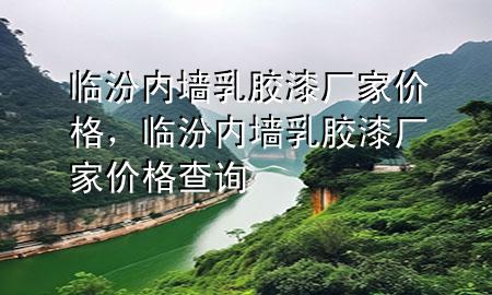 臨汾內(nèi)墻乳膠漆廠家價(jià)格，臨汾內(nèi)墻乳膠漆廠家價(jià)格查詢