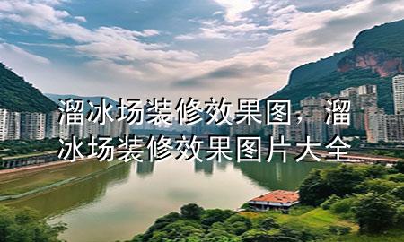 溜冰場裝修效果圖，溜冰場裝修效果圖片大全