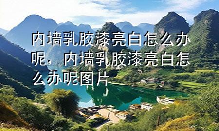 內(nèi)墻乳膠漆亮白怎么辦呢，內(nèi)墻乳膠漆亮白怎么辦呢圖片