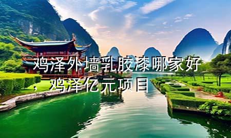 雞澤外墻乳膠漆哪家好，雞澤億元項(xiàng)目