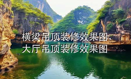 橫梁吊頂裝修效果圖，大廳吊頂裝修效果圖