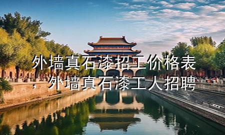 外墻真石漆招工價(jià)格表，外墻真石漆工人招聘