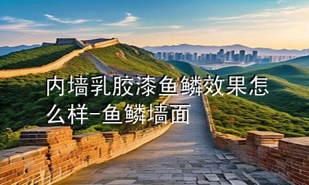 內(nèi)墻乳膠漆魚鱗效果怎么樣-魚鱗墻面