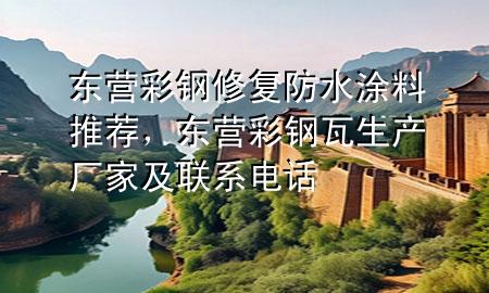 東營(yíng)彩鋼修復(fù)防水涂料推薦，東營(yíng)彩鋼瓦生產(chǎn)廠家及聯(lián)系電話