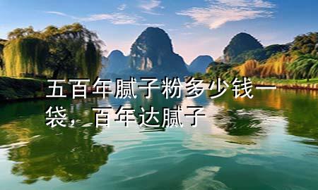 五百年膩?zhàn)臃鄱嗌馘X一袋，百年達(dá)膩?zhàn)?>
             </div>
             <!--文章無圖的情況下插入一張圖片end-->
              
      <p>本篇文章給大家談?wù)勎灏倌昴佔(zhàn)臃鄱嗌馘X一袋，以及百年達(dá)膩?zhàn)訉?yīng)的知識(shí)點(diǎn)，希望對各位有所幫助，不要忘了收***本站喔。
今天給各位分享五百年膩?zhàn)臃鄱嗌馘X一袋的知識(shí)，其中也會(huì)對百年達(dá)膩?zhàn)舆M(jìn)行解釋，如果能碰巧解決***現(xiàn)在面臨的問題，別忘了關(guān)注本站，現(xiàn)在開始吧！</p><ol type=