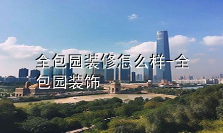 全包園裝修怎么樣-全包園裝飾