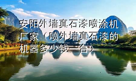 安陽外墻真石漆噴涂機(jī)廠家（噴外墻真石漆的機(jī)器多少錢一臺）