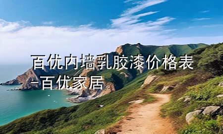 百優(yōu)內(nèi)墻乳膠漆價(jià)格表-百優(yōu)家居