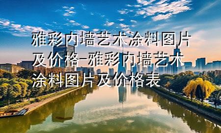 雅彩內(nèi)墻藝術(shù)涂料圖片及價(jià)格-雅彩內(nèi)墻藝術(shù)涂料圖片及價(jià)格表