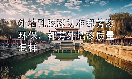 外墻乳膠漆認(rèn)準(zhǔn)都芳漆環(huán)保，都芳外墻漆質(zhì)量怎樣