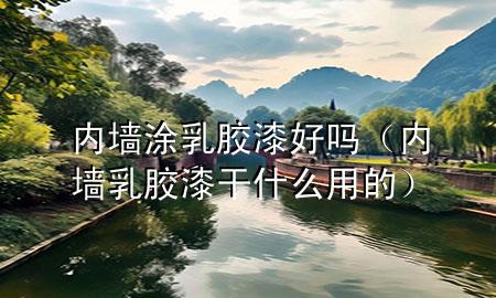 內(nèi)墻涂乳膠漆好嗎（內(nèi)墻乳膠漆干什么用的）