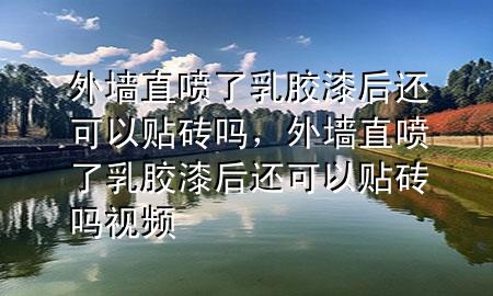 外墻直噴了乳膠漆后還可以貼磚嗎，外墻直噴了乳膠漆后還可以貼磚嗎視頻