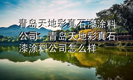 青島天地彩真石漆涂料公司，青島天地彩真石漆涂料公司怎么樣