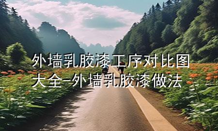 外墻乳膠漆工序?qū)Ρ葓D大全-外墻乳膠漆做法