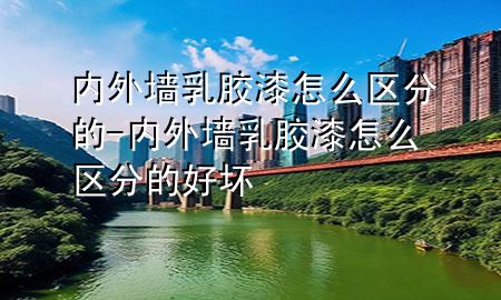 內外墻乳膠漆怎么區(qū)分的-內外墻乳膠漆怎么區(qū)分的好壞