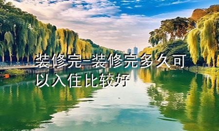 裝修完-裝修完多久可以入住比較好