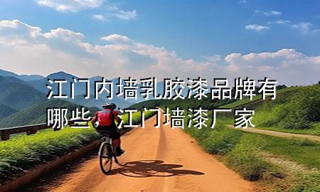江門內(nèi)墻乳膠漆品牌有哪些，江門墻漆廠家