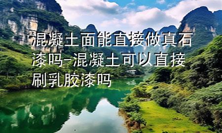 混凝土面能直接做真石漆嗎-混凝土可以直接刷乳膠漆嗎