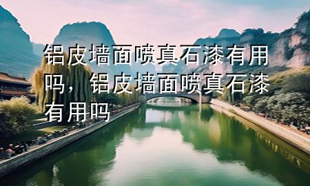鋁皮墻面噴真石漆有用嗎，鋁皮墻面噴真石漆有用嗎