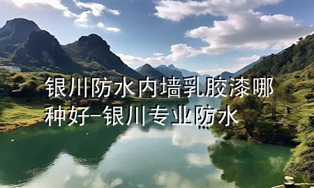 銀川防水內(nèi)墻乳膠漆哪種好-銀川專業(yè)防水